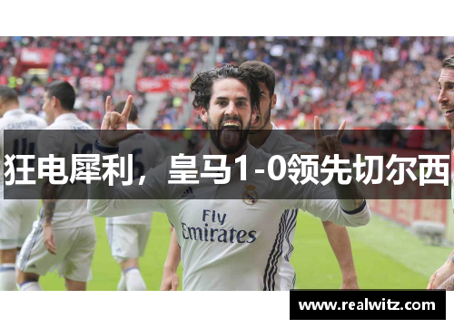 狂电犀利，皇马1-0领先切尔西